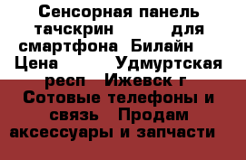 Сенсорная панель тачскрин Huawei (для смартфона “Билайн“) › Цена ­ 700 - Удмуртская респ., Ижевск г. Сотовые телефоны и связь » Продам аксессуары и запчасти   